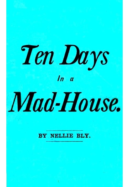 Ten Days in a Mad-House; or, Nellie Bly's Experience on Blackwell's Island. Feigning Insanity in Order to Reveal Asylum Horrors.