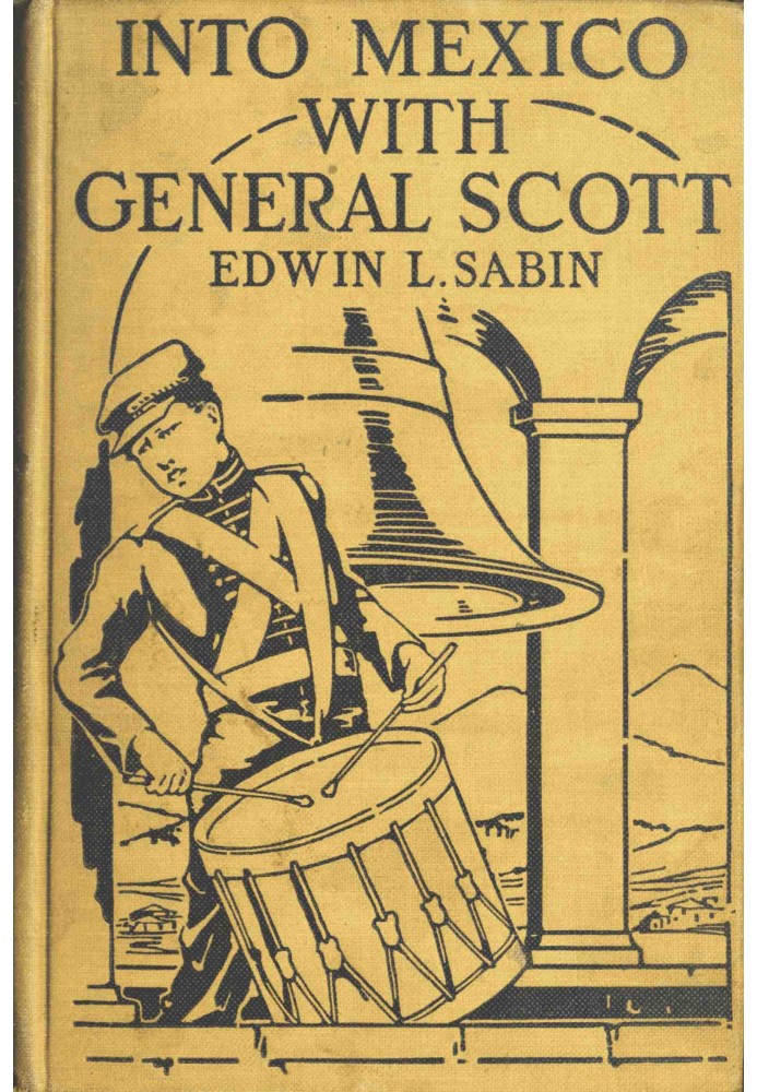 Into Mexico with General Scott When attached to the Fourth United States Infantry, Division of Major-General William J. Worth, C