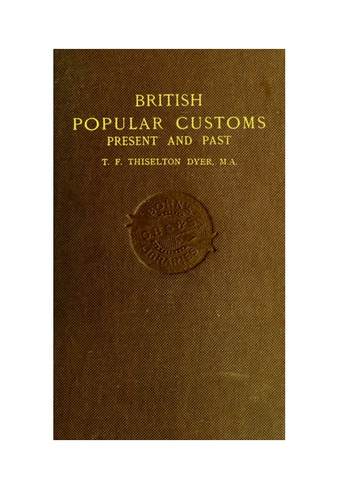 British Popular Customs, Present and Past Illustrating the Social and Domestic Manners of the People. Arranged According to the 