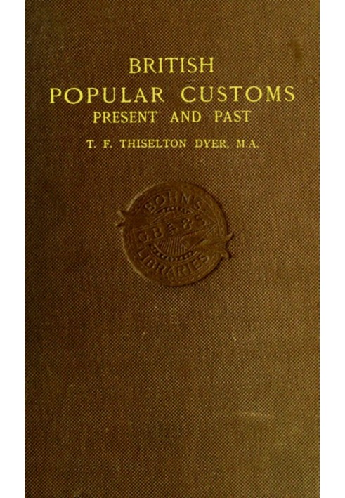 British Popular Customs, Present and Past Illustrating the Social and Domestic Manners of the People. Arranged According to the 