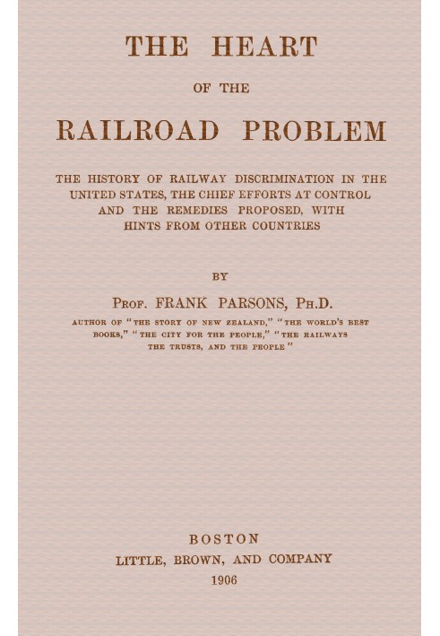 The heart of the railroad problem The history of railway discrimination in the United States, the chief efforts at control and t