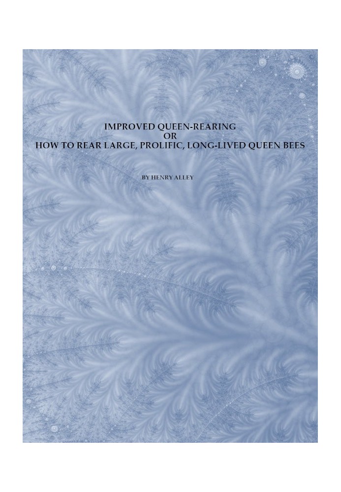 Improved Queen-Rearing; or, How to Rear Large, Prolific, Long-Lived Queen Bees The Result of Nearly Half a Century's Experience 