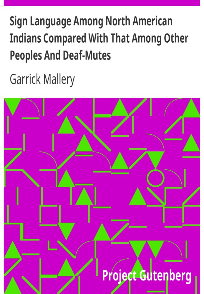 Sign Language Among North American Indians Compared With That Among Other Peoples And Deaf-Mutes First Annual Report of the Bure