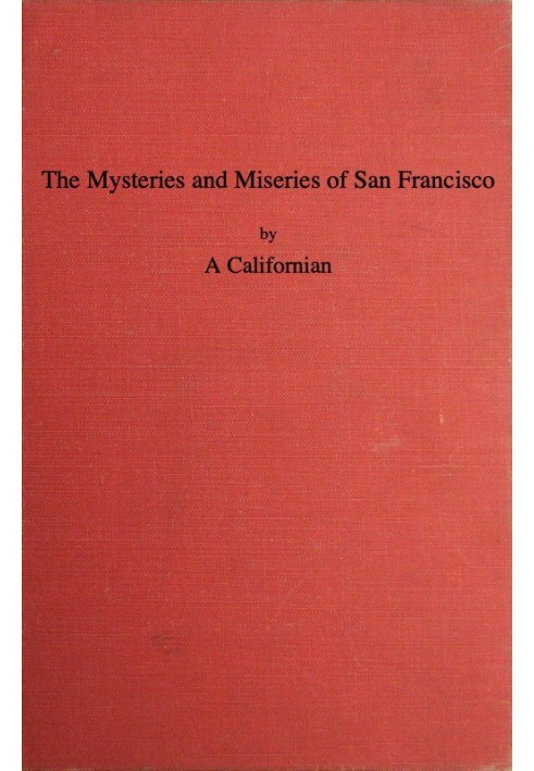 The Mysteries and Miseries of San Francisco Showing up all the various characters and notabilities, (both in high and low life) 