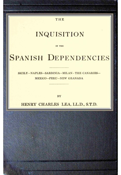 The inquisition in the Spanish dependencies Sicily—Naples—Sardinia—Milan—the Canaries—Mexico—Peru—New Granada