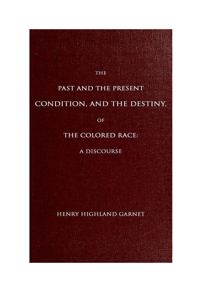 The Past and the Present Condition, and the Destiny, of the Colored Race: A Discourse Delivered at the Fifteenth Anniversary of 