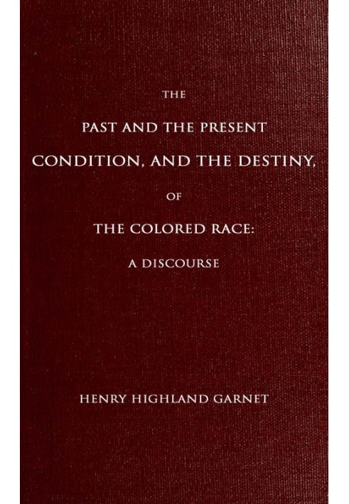 The Past and the Present Condition, and the Destiny, of the Colored Race: A Discourse Delivered at the Fifteenth Anniversary of 