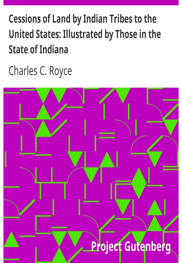 Cessions of Land by Indian Tribes to the United States: Illustrated by Those in the State of Indiana First Annual Report of the 