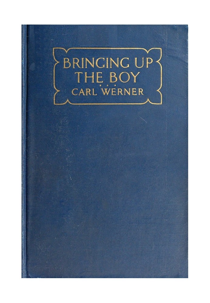 Bringing up the Boy A Message to Fathers and Mothers from a Boy of Yesterday Concerning the Men of To-morrow