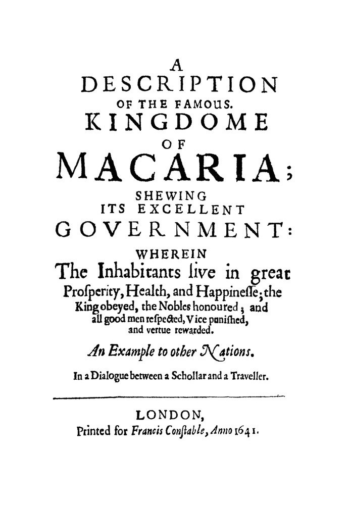 A Description of the Famous Kingdome of Macaria Shewing its Excellent Government: Wherein The Inhabitants Live in Great Prosperi