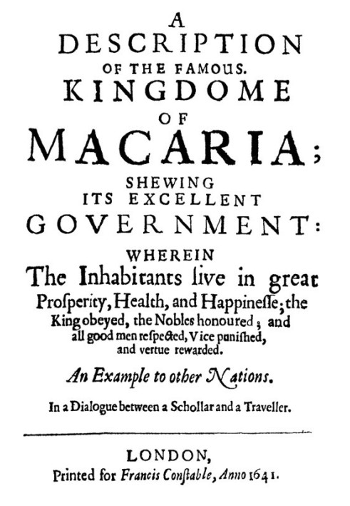 A Description of the Famous Kingdome of Macaria Shewing its Excellent Government: Wherein The Inhabitants Live in Great Prosperi