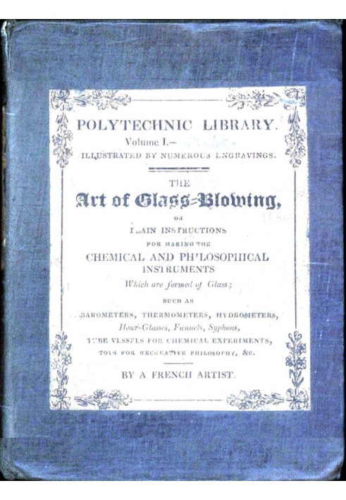 The Art of Glass-Blowing Plain Instruction for the Making of Chemical and Philosophical Instruments Which are Formed of Glass