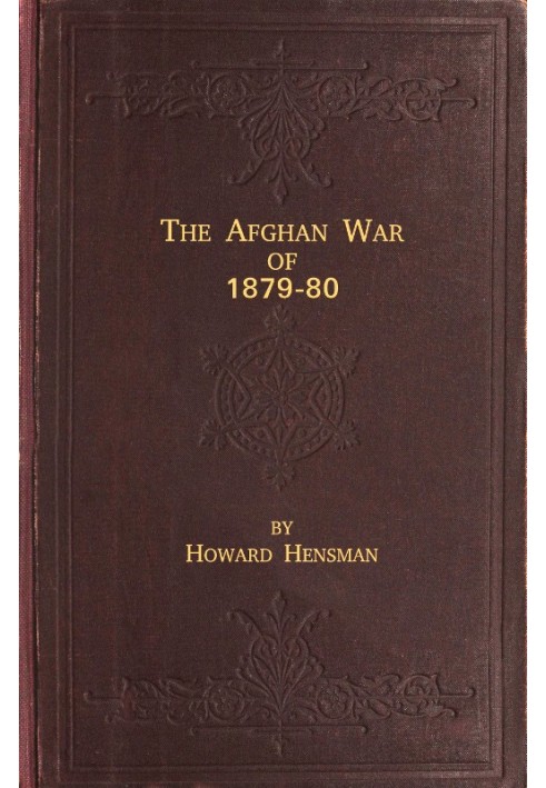 The Afghan War of 1879-80 Being a Complete Narrative of the Capture of Cabul, the Siege of Sherpur, the Battle of Ahmed Khel, th