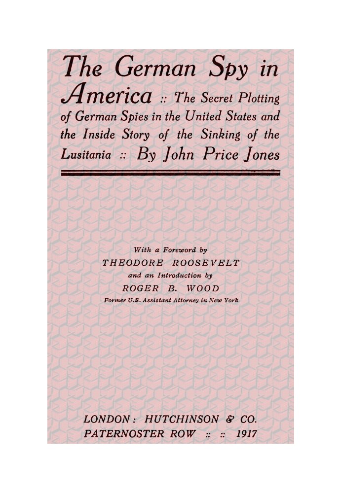 The German Spy in America The Secret Plotting of German Spies in the United States and the Inside Story of the Sinking of the Lu