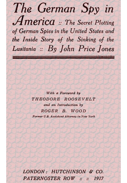 The German Spy in America The Secret Plotting of German Spies in the United States and the Inside Story of the Sinking of the Lu