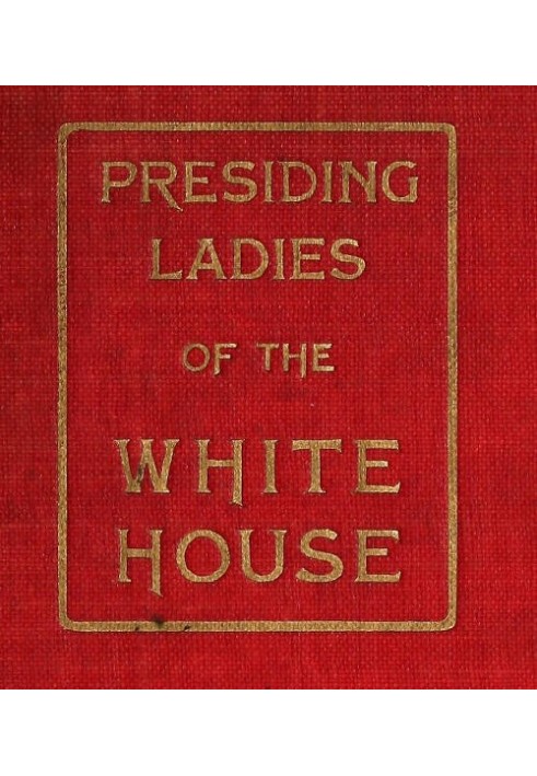 Presiding Ladies of the White House containing biographical appreciations together with a short history of the Executive mansion