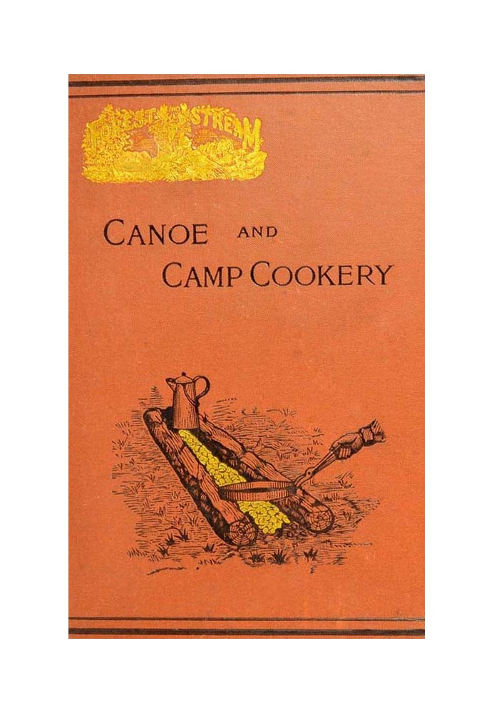 Canoe and Camp Cookery A Practical Cook Book for Canoeists, Corinthian Sailors and Outers