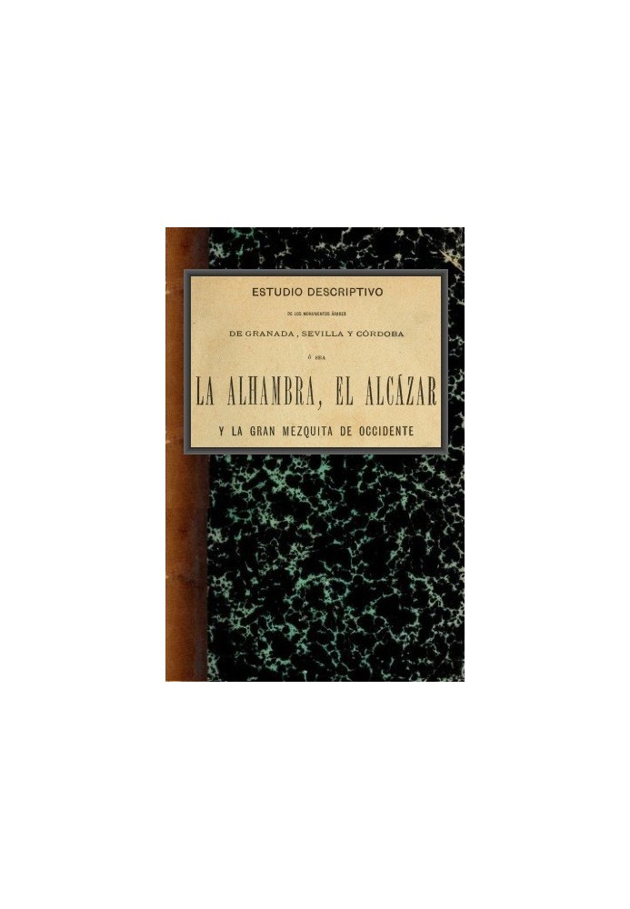 Descriptive study of the Arab monuments of Granada, Seville and Córdoba, namely the Alhambra, the Alcázar and the Great Mosque o