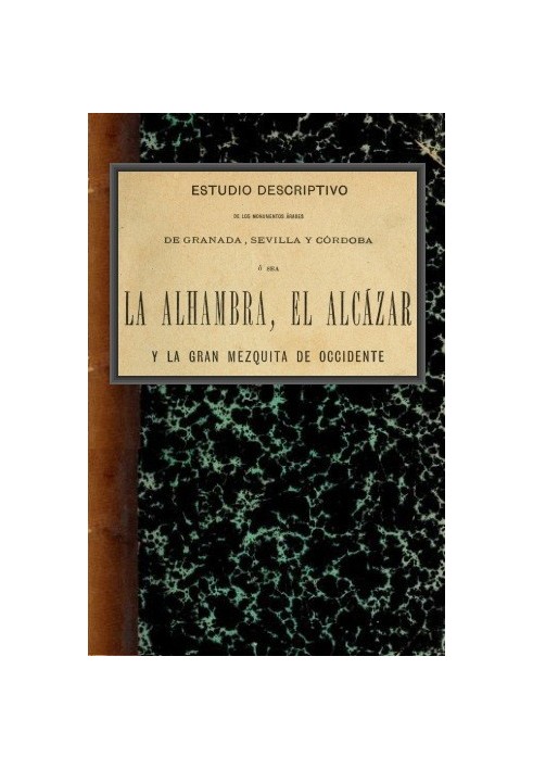 Descriptive study of the Arab monuments of Granada, Seville and Córdoba, namely the Alhambra, the Alcázar and the Great Mosque o