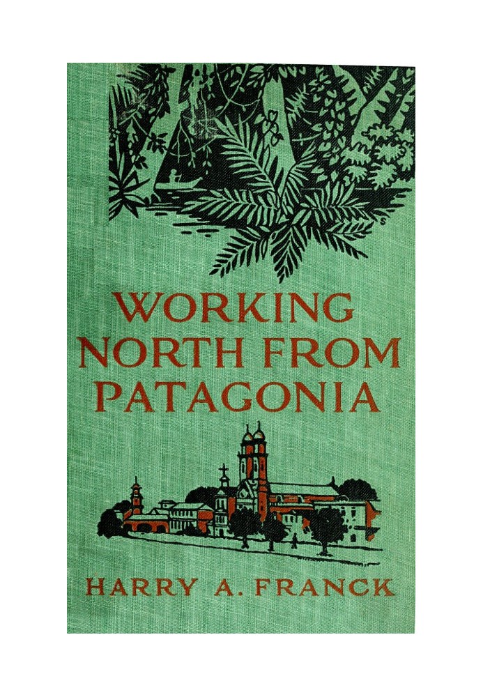 Working North from Patagonia Being the Narrative of a Journey, Earned on the Way, Through Southern and Eastern South America