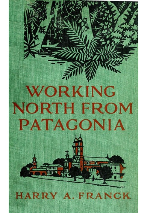 Working North from Patagonia Being the Narrative of a Journey, Earned on the Way, Through Southern and Eastern South America