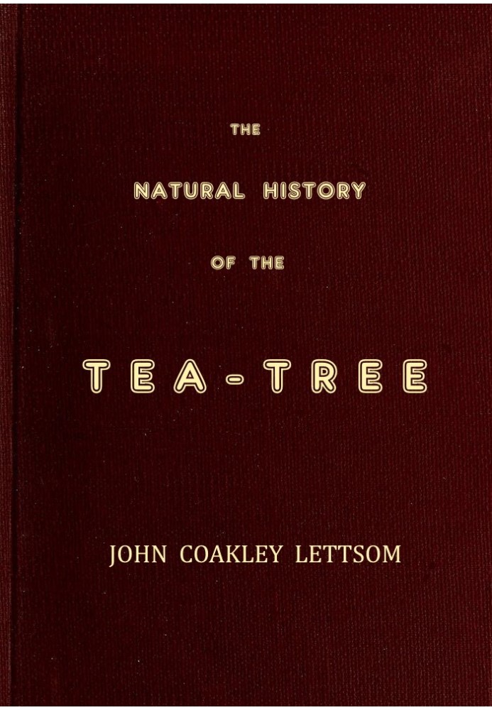 The Natural History of the Tea-Tree, with Observations on the Medical Qualities of Tea, and on the Effects of Tea-Drinking