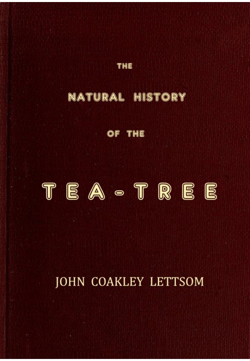 The Natural History of the Tea-Tree, with Observations on the Medical Qualities of Tea, and on the Effects of Tea-Drinking