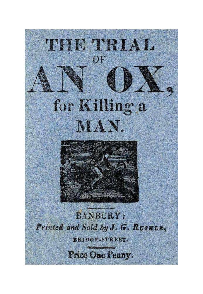 The Trial of an Ox, for Killing a Man; With the Examination of the Witnesses, Before Judge Lion, at Quadruped Court, near Beast 