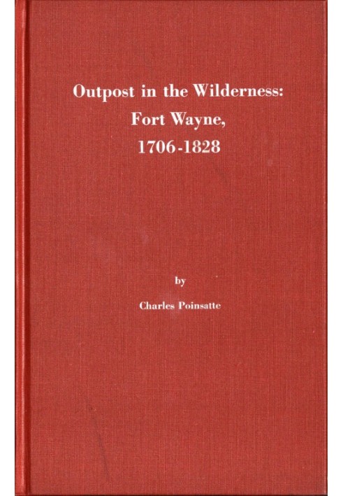 Outpost in the Wilderness: Fort Wayne, 1706-1828