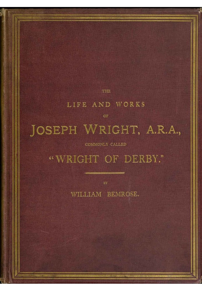 The Life and Works of Joseph Wright, A.R.A., commonly called "Wright of Derby"