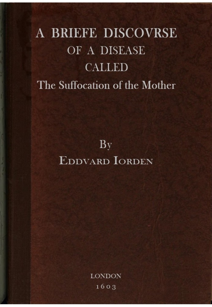 A Briefe Discovrse of a Disease called the Suffocation of the Mother