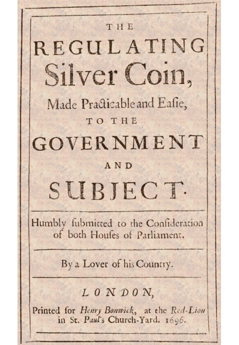 The Regulating Silver Coin, Made Practicable and Easie, to the Government and Subject