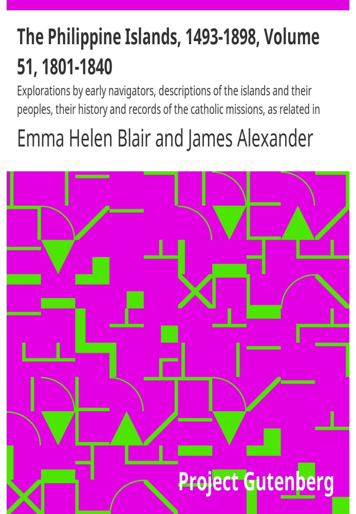 The Philippine Islands, 1493-1898, Volume 51, 1801-1840 Explorations by early navigators, descriptions of the islands and their 