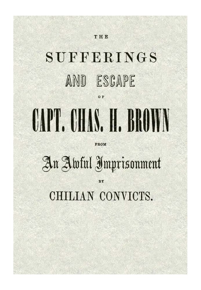 Страждання і втеча капітана Часа. Г. Браун з жахливого ув'язнення чилійських каторжників