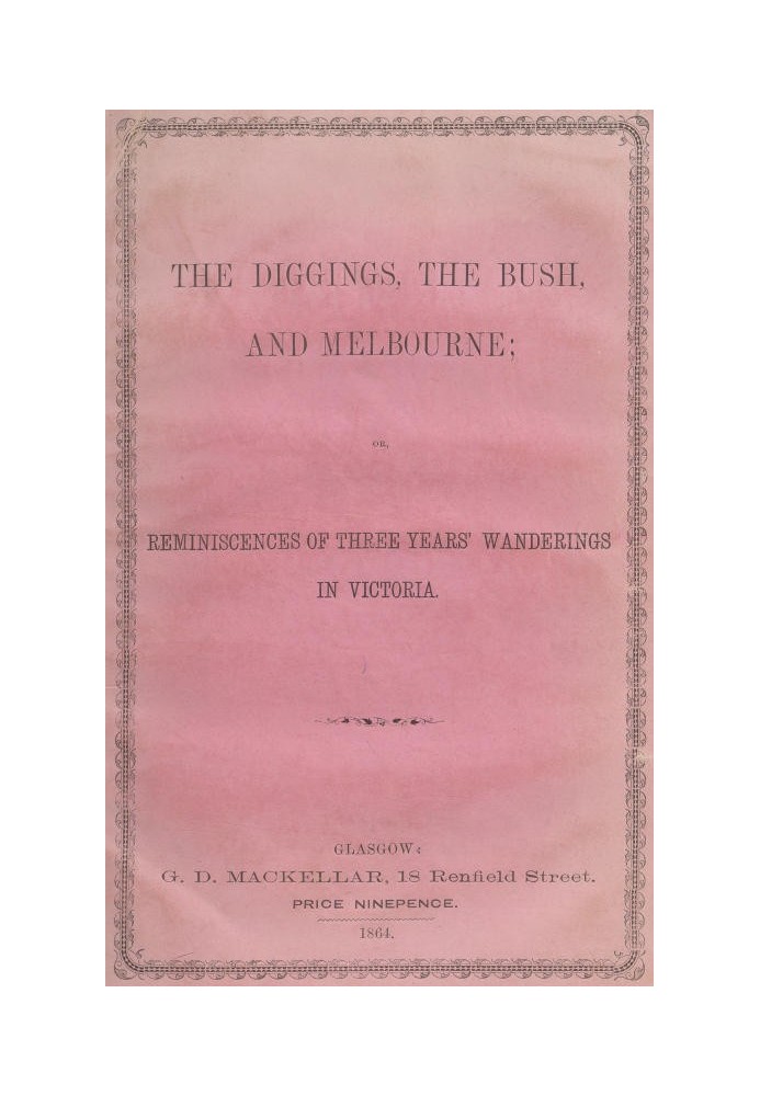 The Diggings, the Bush, and Melbourne or, Reminiscences of Three Years' Wanderings in Victoria