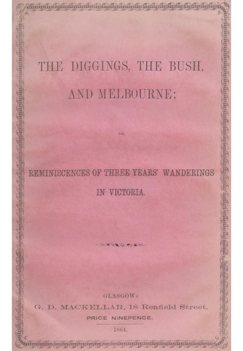 The Diggings, the Bush, and Melbourne or, Reminiscences of Three Years' Wanderings in Victoria