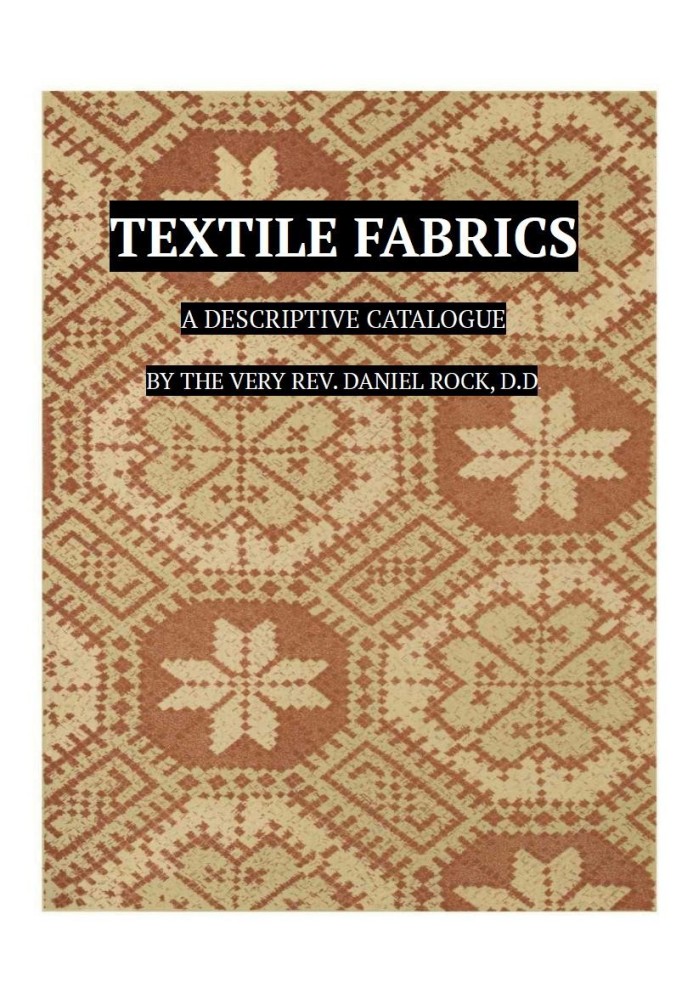 Textile Fabrics A Descriptive Catalogue of the Collection of Church-vestments, Dresses, Silk Stuffs, Needlework and Tapestries, 