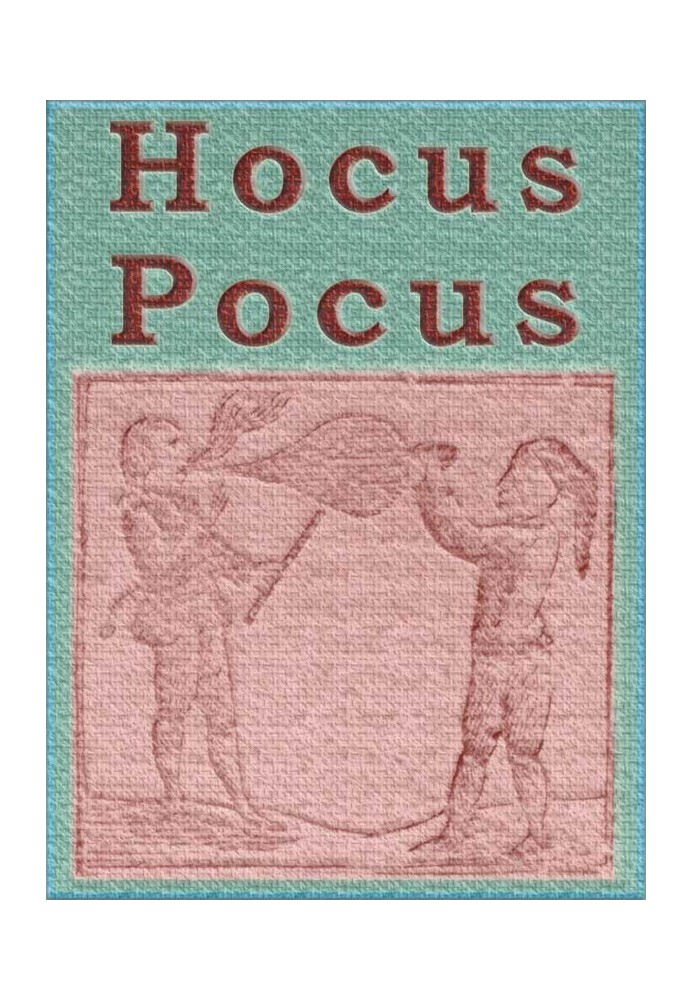 Hocus Pocus; or The Whole Art of Legerdemain, in Perfection. By which the meanest capacity may perform the whole without the hel