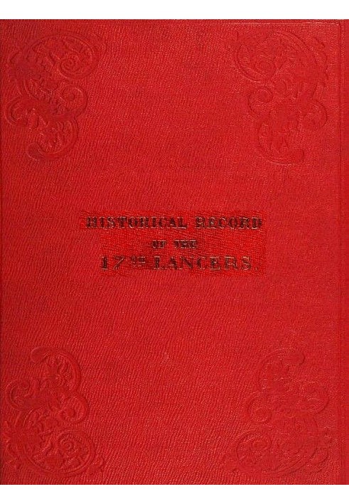 Historical record of the Seventeenth Regiment of Light Dragoons;—Lancers Containing an account of the formation of the regiment 