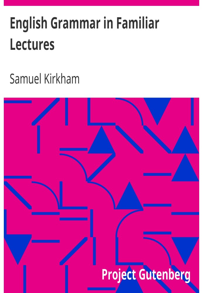 English Grammar in Familiar Lectures Accompanied by a compendium, embracing a new systematic order of parsing, a new system of p