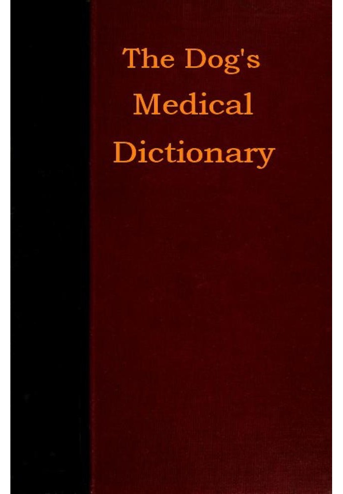 The Dog's Medical Dictionary An encyclopædia of the diseases, their diagnosis & treatment, and the physical development of the d