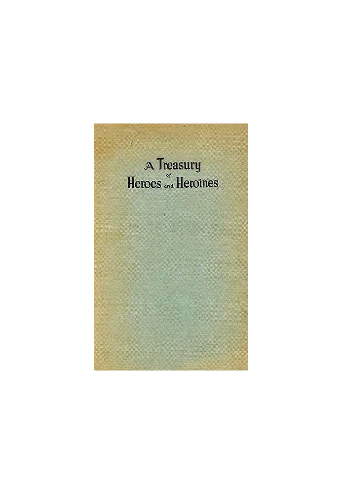 A Treasury of Heroes and Heroines A Record of High Endeavour and Strange Adventure from 500 B.C. to 1920 A.D.