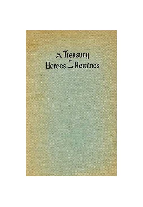 A Treasury of Heroes and Heroines A Record of High Endeavour and Strange Adventure from 500 B.C. to 1920 A.D.