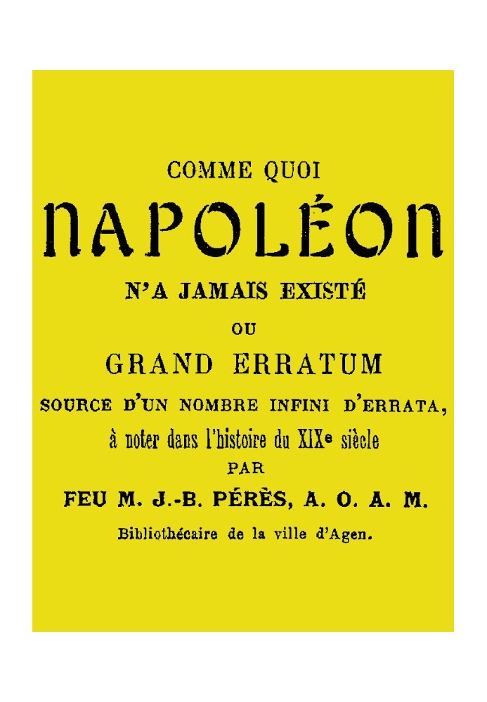 Shows that Napoleon never existed or, Grand erratum source of an infinite number of errata to be noted in the history of the 19t