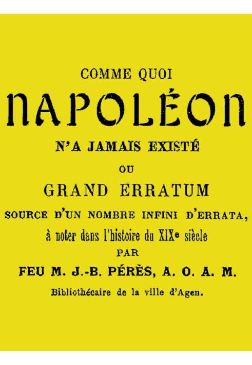 Shows that Napoleon never existed or, Grand erratum source of an infinite number of errata to be noted in the history of the 19t