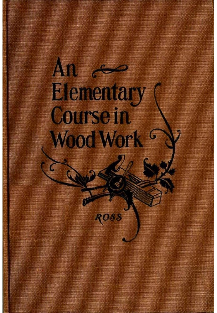 Elementary Course in Woodwork Designed for use in high and technical schools, with one hundred and thirty-four illustrations: Fi