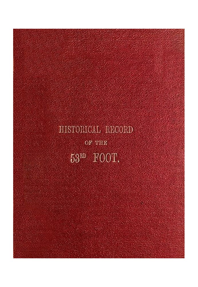 Historical Record of the Fifty-Third, or the Shropshire Regiment of Foot Containing an account of the formation of the regiment 