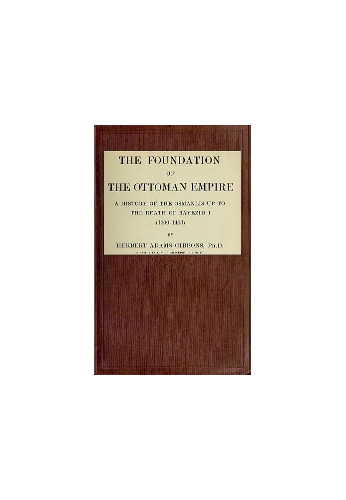 The Foundation of the Ottoman Empire; a history of the Osmanlis up to the death of Bayezid I (1300-1403)