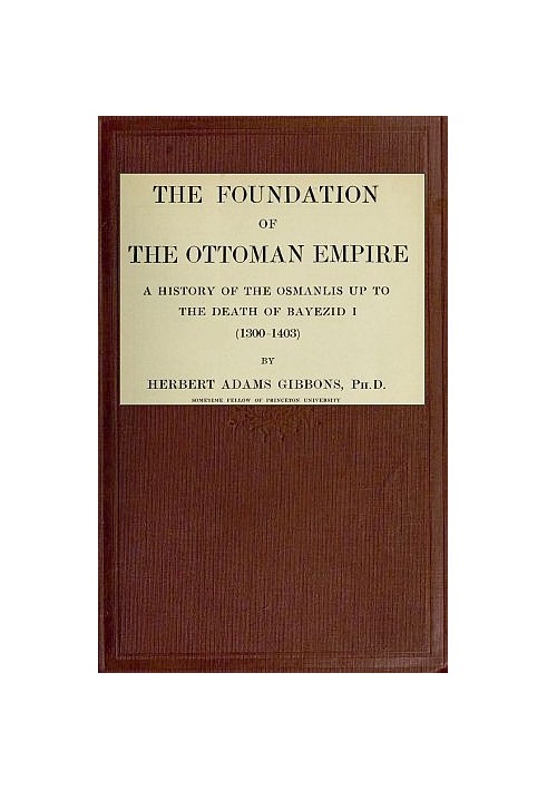 The Foundation of the Ottoman Empire; a history of the Osmanlis up to the death of Bayezid I (1300-1403)