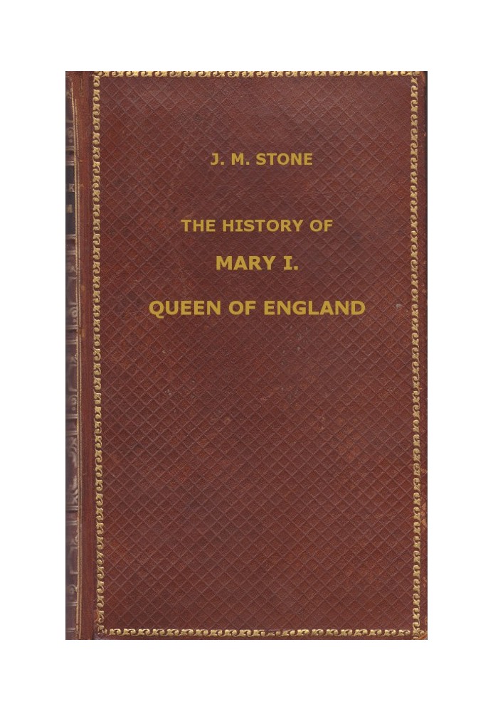 Історія Марії I, королеви Англії, яку можна знайти в державних архівах, посланнях послів, в оригінальних приватних листах та інш